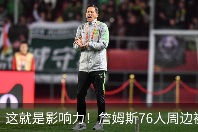 这就是影响力！詹姆斯76人周边被抢购一空 球衣销量破大谷翔平纪录