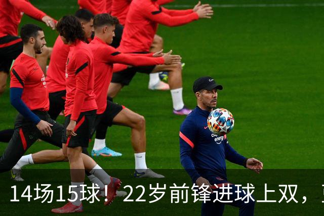 14场15球！22岁前锋进球上双，蓝军曼城争夺已进入实质阶段